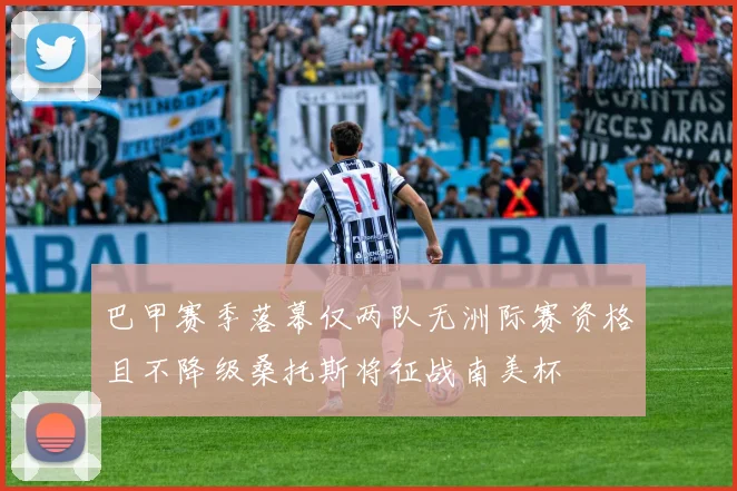 巴甲赛季落幕仅两队无洲际赛资格且不降级桑托斯将征战南美杯