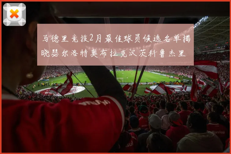 马德里竞技2月最佳球员候选名单揭晓瑟尔洛特奥布拉克汉茨科鲁杰里入围