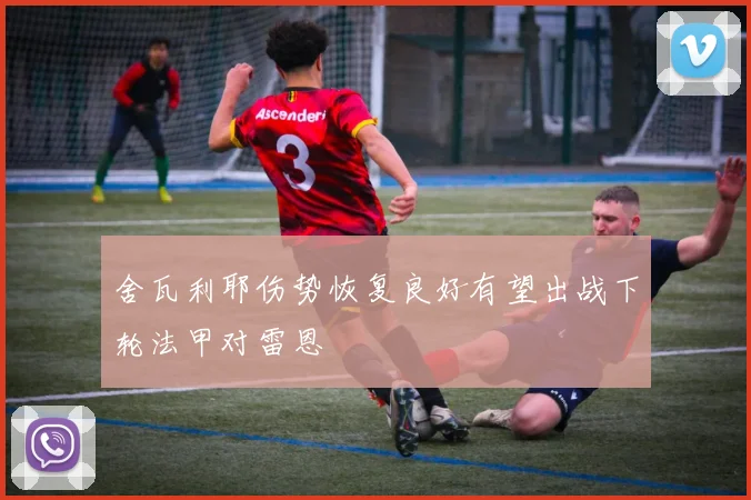舍瓦利耶伤势恢复良好有望出战下轮法甲对雷恩
