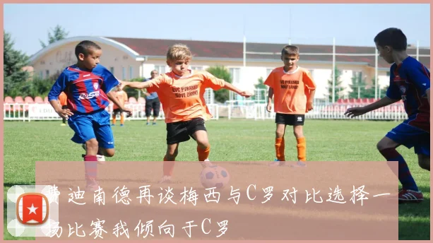 费迪南德再谈梅西与C罗对比选择一场比赛我倾向于C罗
